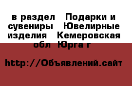  в раздел : Подарки и сувениры » Ювелирные изделия . Кемеровская обл.,Юрга г.